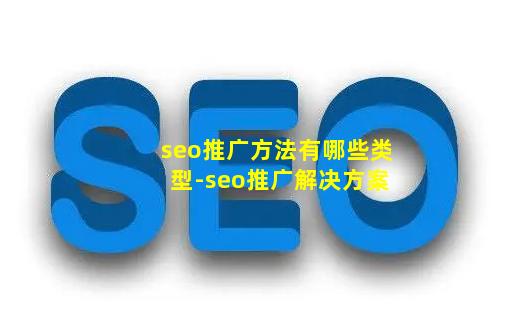 seo推广方法有哪些类型-seo推广解决方案